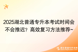 2025湖北普通專升本考試時間會不會推遲？高效復(fù)習(xí)方法推薦~